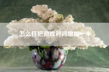 怎么样把游戏时间增加一半  第1张