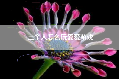 三个人怎么玩爱爱游戏  第1张