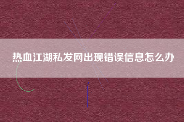 热血江湖私发网出现错误信息怎么办  第1张