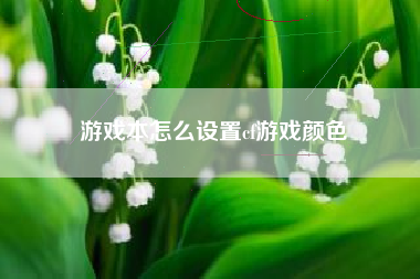 游戏本怎么设置cf游戏颜色  第1张