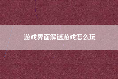 游戏界面解谜游戏怎么玩