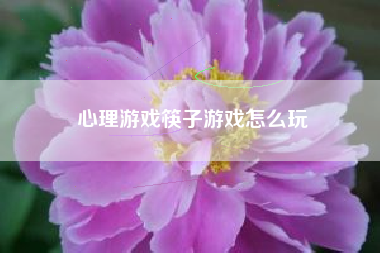 心理游戏筷子游戏怎么玩