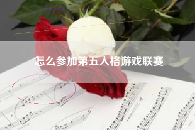 怎么参加第五人格游戏联赛