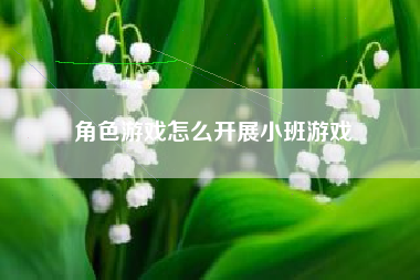 角色游戏怎么开展小班游戏  第1张