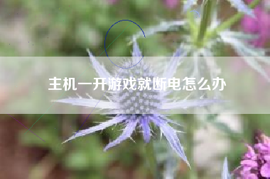 主机一开游戏就断电怎么办