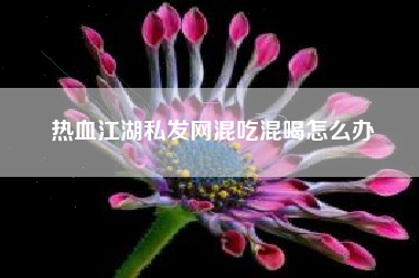 热血江湖私发网混吃混喝怎么办
