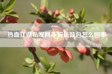 热血江湖私发网手腕长鼓包怎么回事  第1张