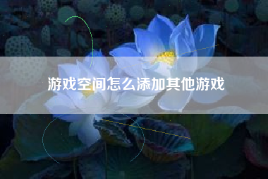 游戏空间怎么添加其他游戏