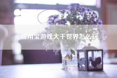 应用宝游戏大千世界怎么玩