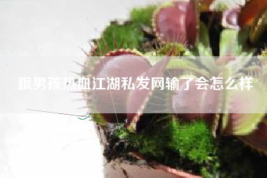 跟男孩热血江湖私发网输了会怎么样