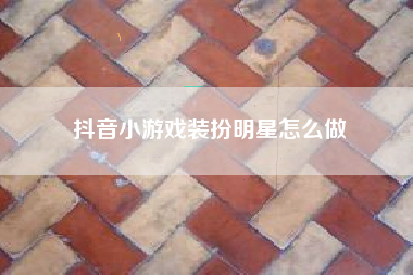 抖音小游戏装扮明星怎么做