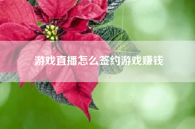 游戏直播怎么签约游戏赚钱