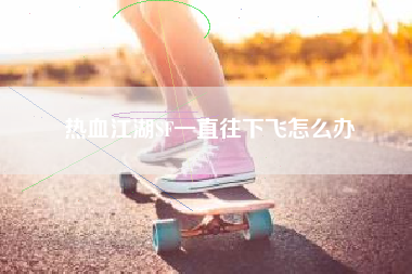 热血江湖SF一直往下飞怎么办