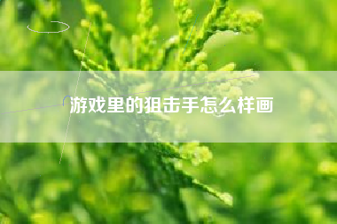 游戏里的狙击手怎么样画