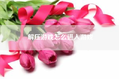 解压游戏怎么进入游戏
