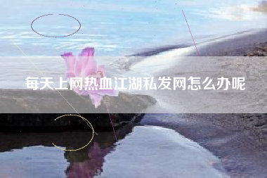 每天上网热血江湖私发网怎么办呢