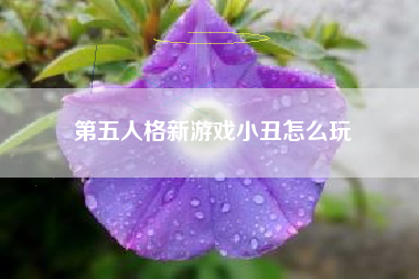 第五人格新游戏小丑怎么玩