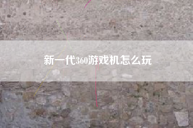 新一代360游戏机怎么玩  第1张