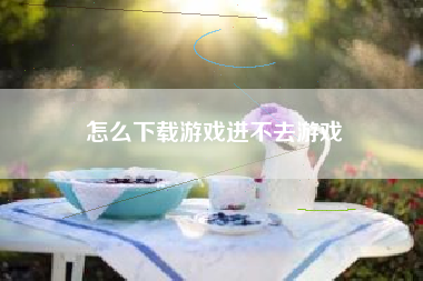怎么下载游戏进不去游戏