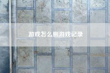 游戏怎么删游戏记录