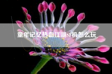 童年记忆热血江湖SF机怎么玩