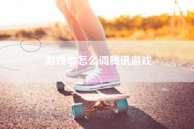 游戏本怎么调腾讯游戏