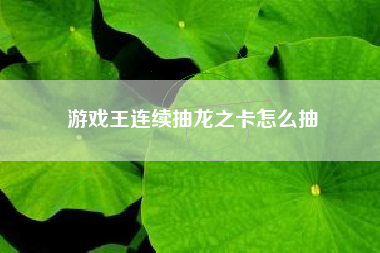 游戏王连续抽龙之卡怎么抽  第1张